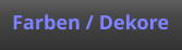 Farben / Dekore